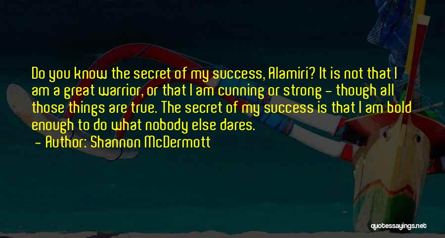 Shannon McDermott Quotes: Do You Know The Secret Of My Success, Alamiri? It Is Not That I Am A Great Warrior, Or That