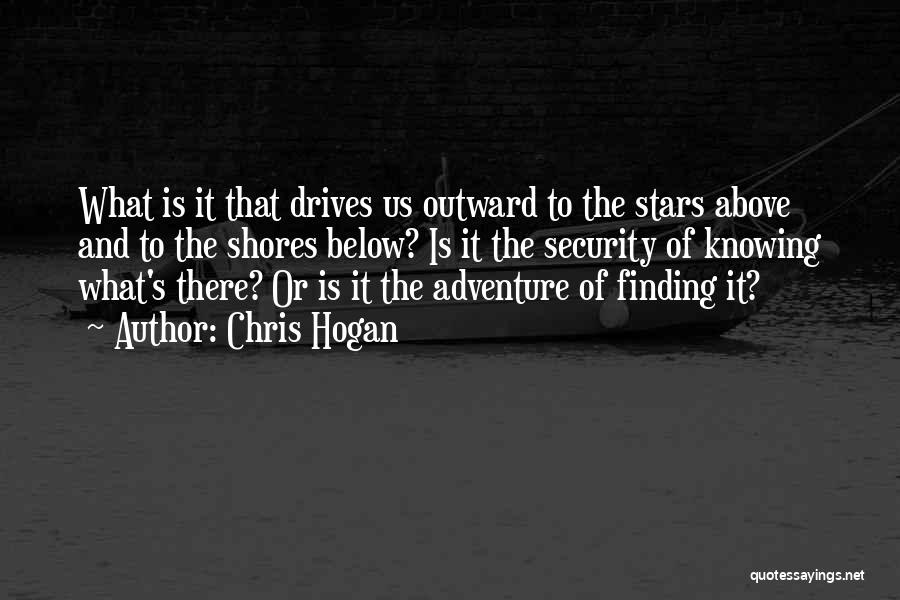 Chris Hogan Quotes: What Is It That Drives Us Outward To The Stars Above And To The Shores Below? Is It The Security