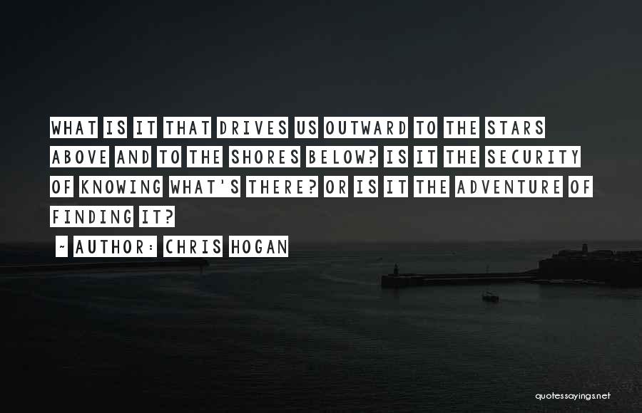 Chris Hogan Quotes: What Is It That Drives Us Outward To The Stars Above And To The Shores Below? Is It The Security