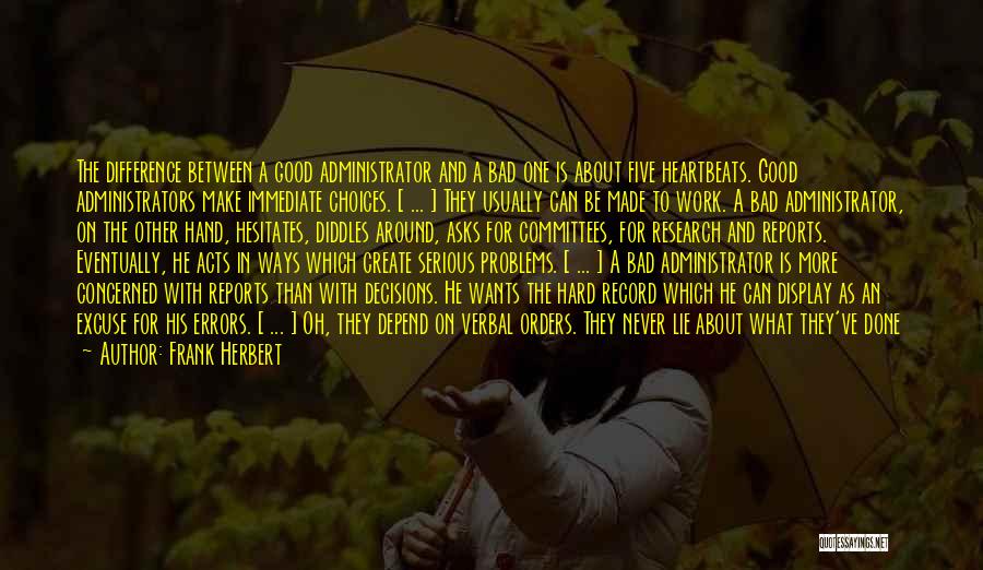 Frank Herbert Quotes: The Difference Between A Good Administrator And A Bad One Is About Five Heartbeats. Good Administrators Make Immediate Choices. [