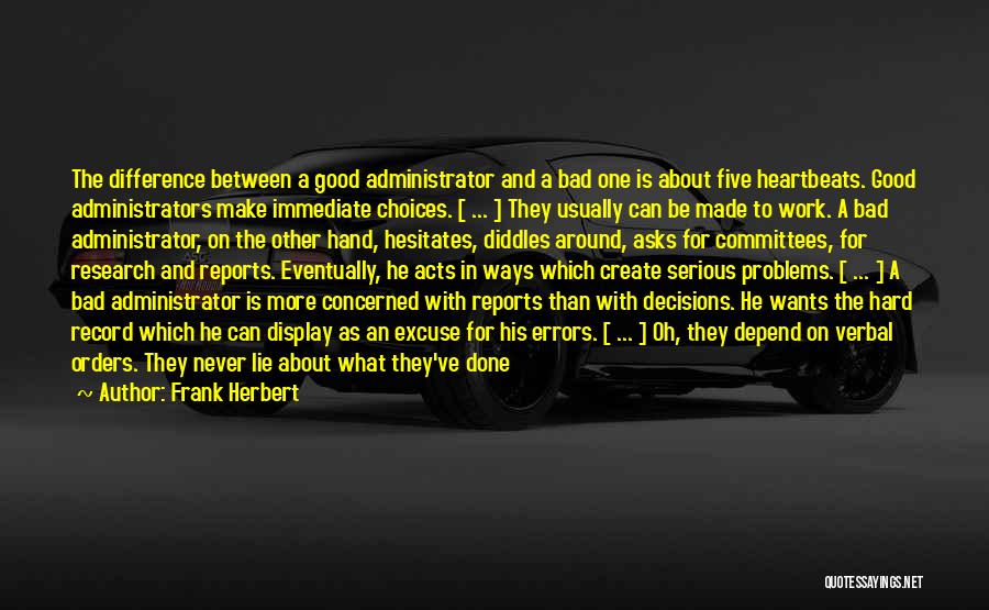 Frank Herbert Quotes: The Difference Between A Good Administrator And A Bad One Is About Five Heartbeats. Good Administrators Make Immediate Choices. [