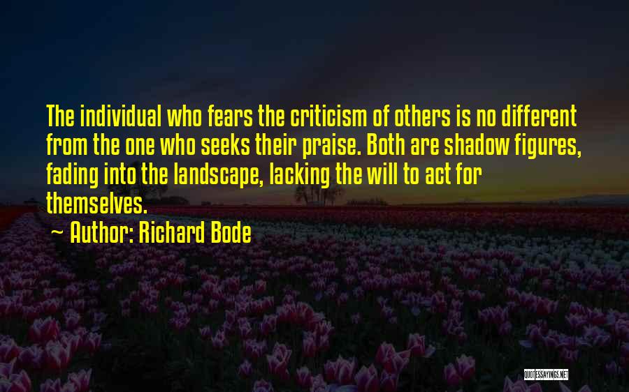 Richard Bode Quotes: The Individual Who Fears The Criticism Of Others Is No Different From The One Who Seeks Their Praise. Both Are