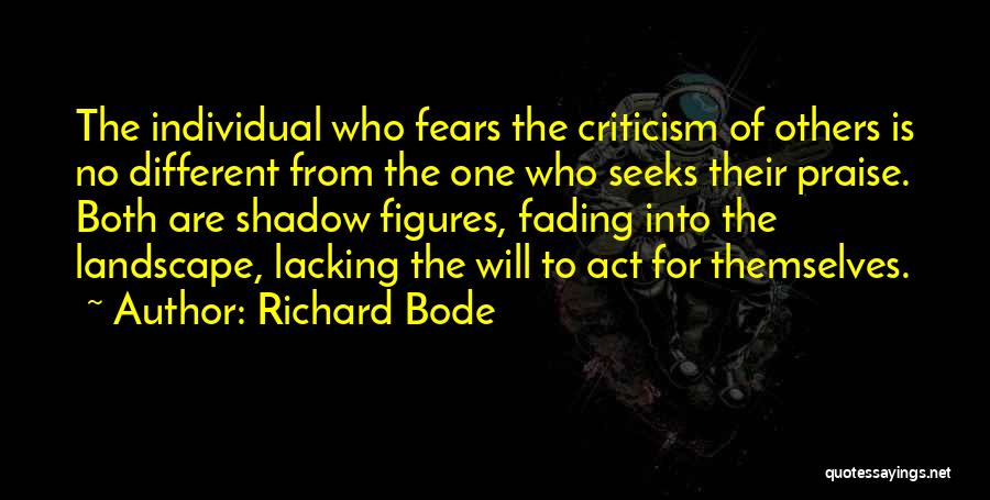 Richard Bode Quotes: The Individual Who Fears The Criticism Of Others Is No Different From The One Who Seeks Their Praise. Both Are