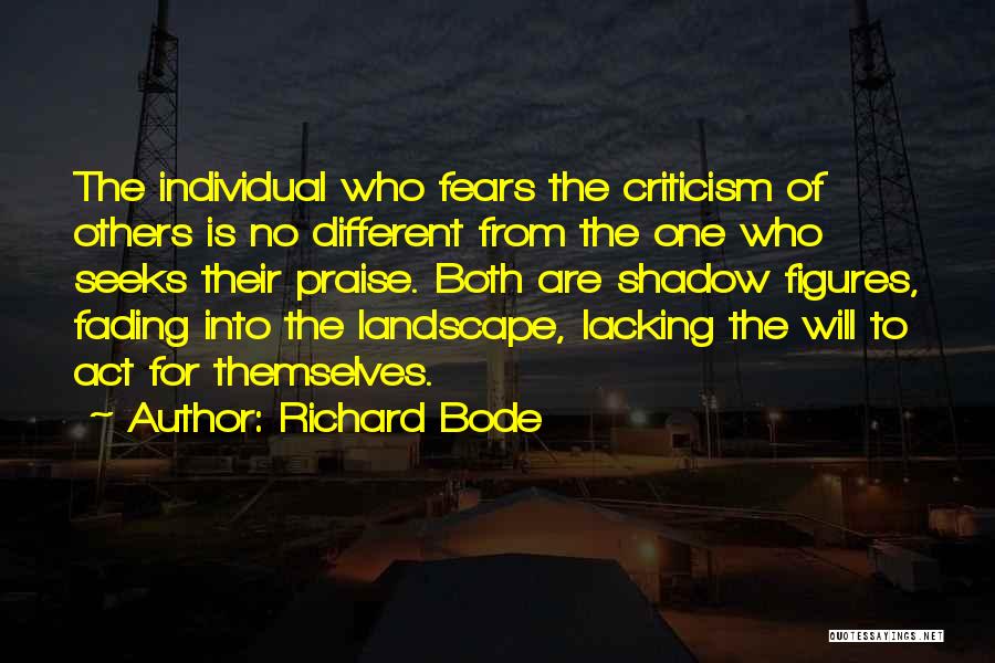 Richard Bode Quotes: The Individual Who Fears The Criticism Of Others Is No Different From The One Who Seeks Their Praise. Both Are