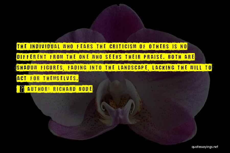 Richard Bode Quotes: The Individual Who Fears The Criticism Of Others Is No Different From The One Who Seeks Their Praise. Both Are