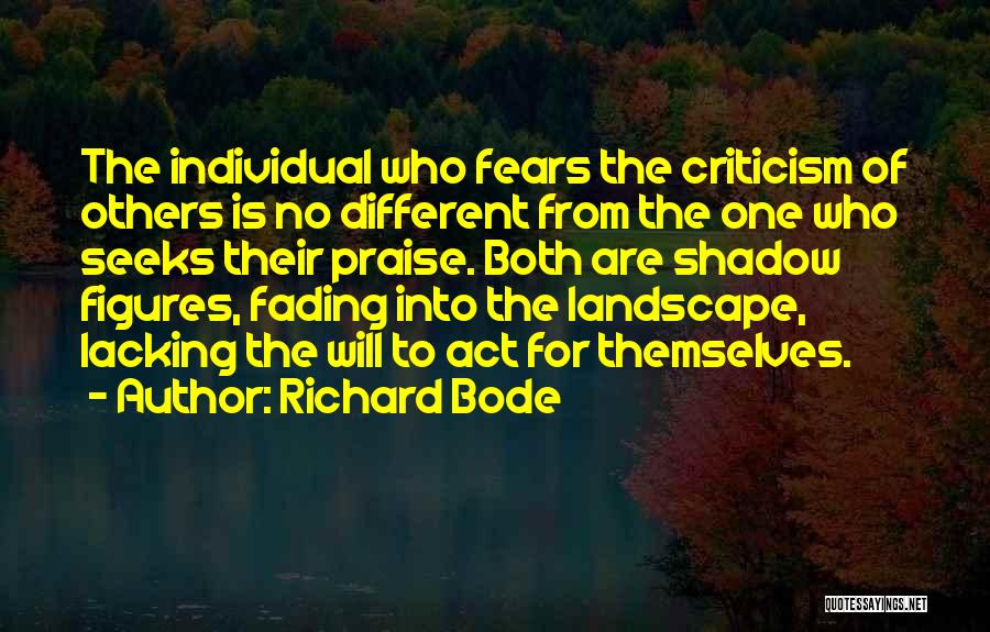 Richard Bode Quotes: The Individual Who Fears The Criticism Of Others Is No Different From The One Who Seeks Their Praise. Both Are