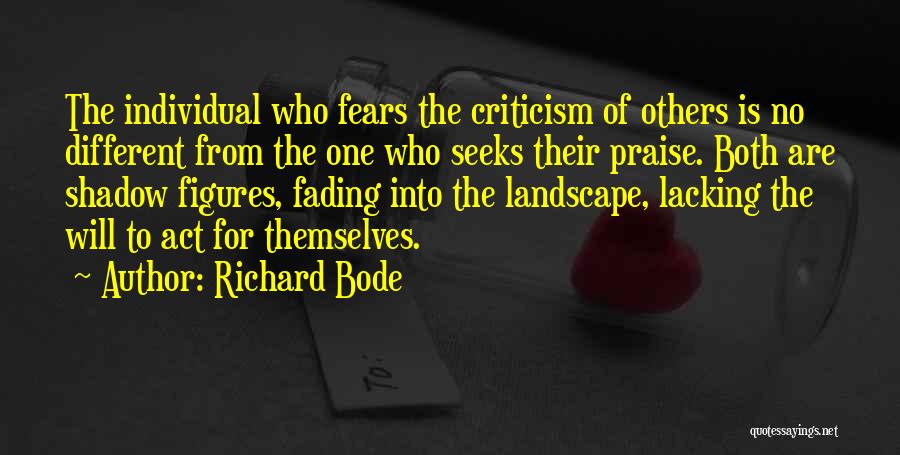 Richard Bode Quotes: The Individual Who Fears The Criticism Of Others Is No Different From The One Who Seeks Their Praise. Both Are