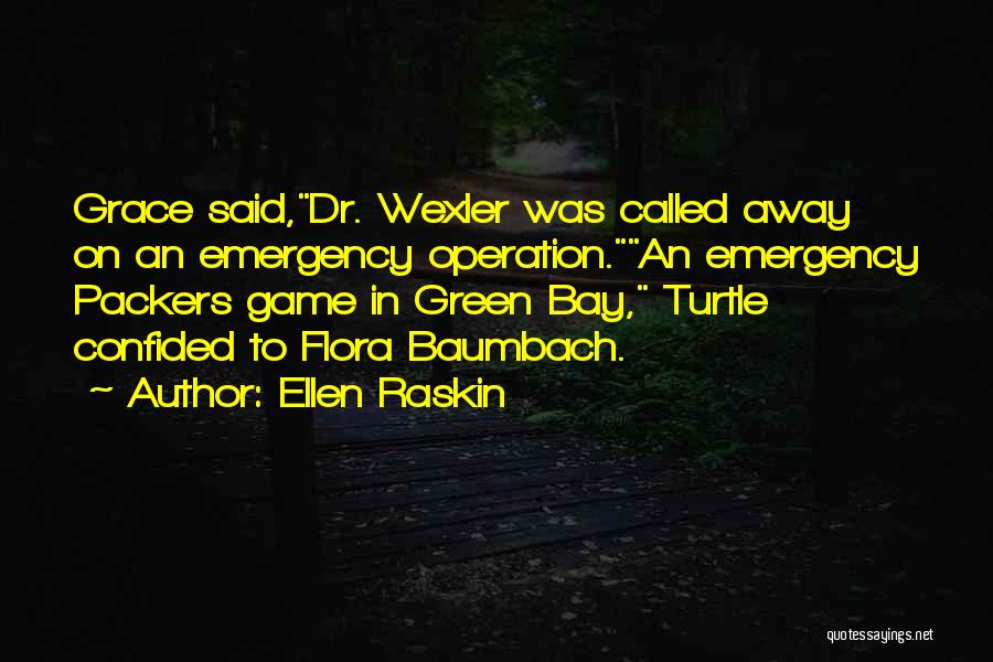 Ellen Raskin Quotes: Grace Said,dr. Wexler Was Called Away On An Emergency Operation.an Emergency Packers Game In Green Bay, Turtle Confided To Flora