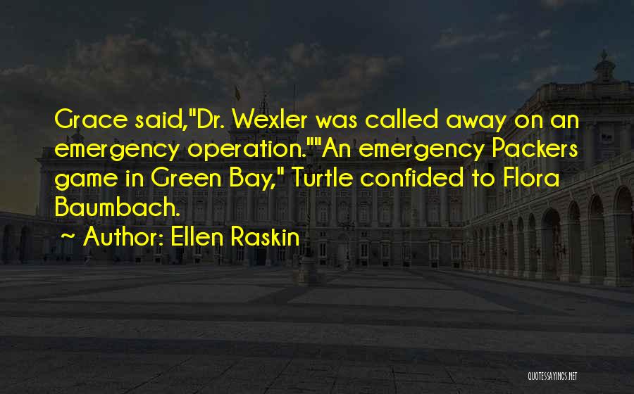 Ellen Raskin Quotes: Grace Said,dr. Wexler Was Called Away On An Emergency Operation.an Emergency Packers Game In Green Bay, Turtle Confided To Flora