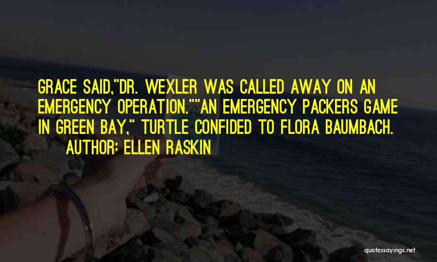 Ellen Raskin Quotes: Grace Said,dr. Wexler Was Called Away On An Emergency Operation.an Emergency Packers Game In Green Bay, Turtle Confided To Flora