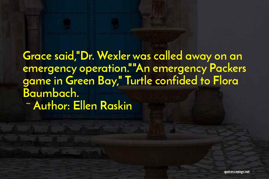 Ellen Raskin Quotes: Grace Said,dr. Wexler Was Called Away On An Emergency Operation.an Emergency Packers Game In Green Bay, Turtle Confided To Flora