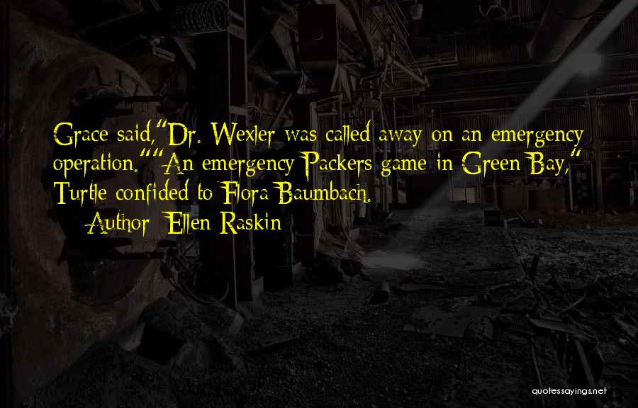 Ellen Raskin Quotes: Grace Said,dr. Wexler Was Called Away On An Emergency Operation.an Emergency Packers Game In Green Bay, Turtle Confided To Flora