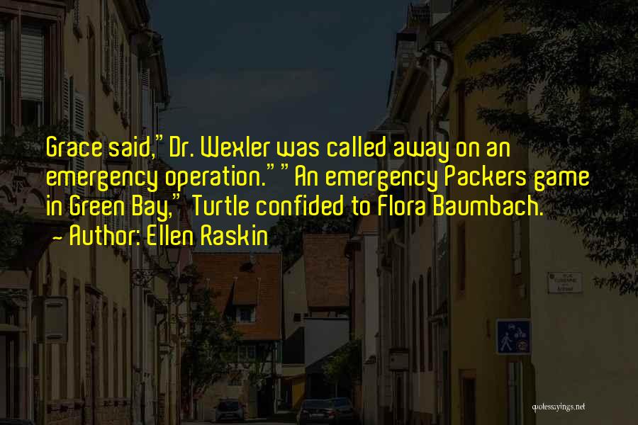 Ellen Raskin Quotes: Grace Said,dr. Wexler Was Called Away On An Emergency Operation.an Emergency Packers Game In Green Bay, Turtle Confided To Flora