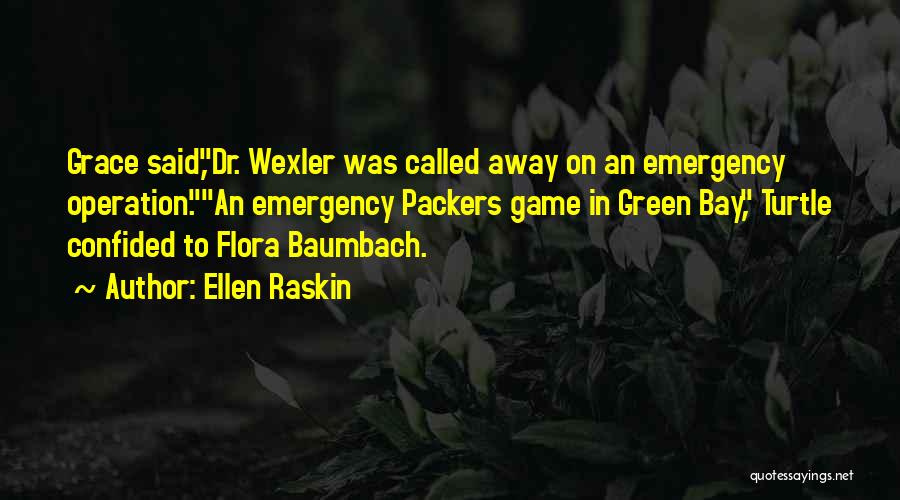 Ellen Raskin Quotes: Grace Said,dr. Wexler Was Called Away On An Emergency Operation.an Emergency Packers Game In Green Bay, Turtle Confided To Flora