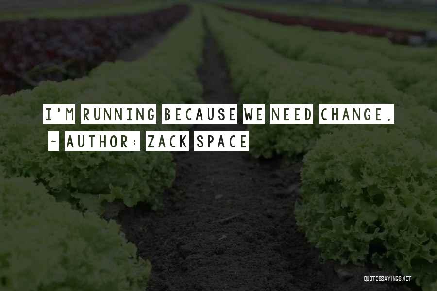 Zack Space Quotes: I'm Running Because We Need Change.