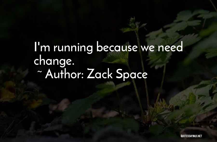 Zack Space Quotes: I'm Running Because We Need Change.
