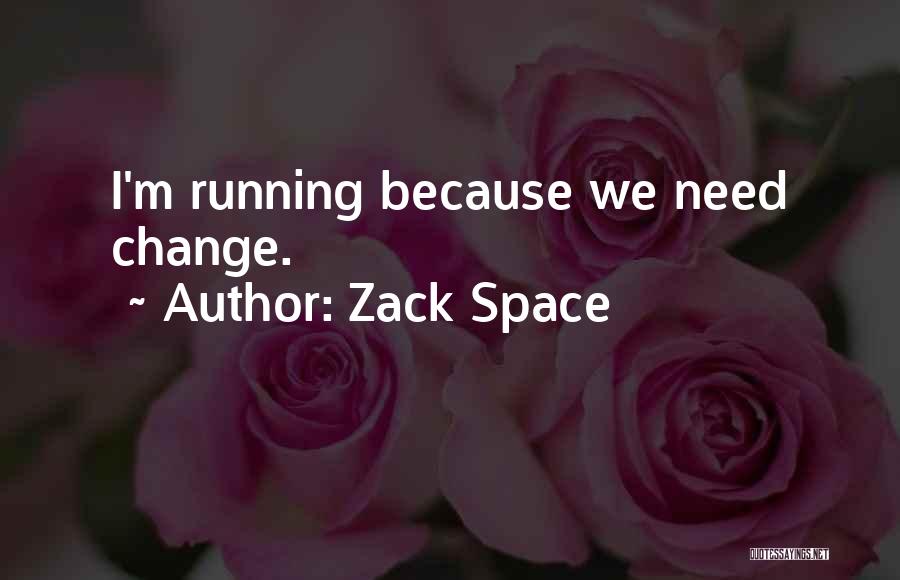 Zack Space Quotes: I'm Running Because We Need Change.