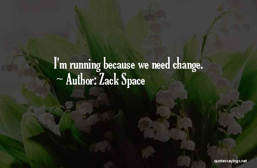 Zack Space Quotes: I'm Running Because We Need Change.