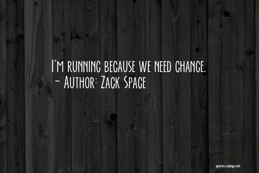 Zack Space Quotes: I'm Running Because We Need Change.