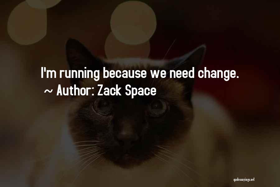 Zack Space Quotes: I'm Running Because We Need Change.