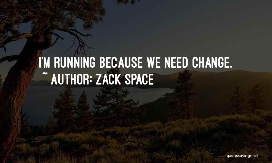 Zack Space Quotes: I'm Running Because We Need Change.