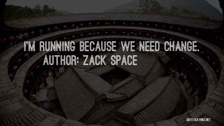 Zack Space Quotes: I'm Running Because We Need Change.