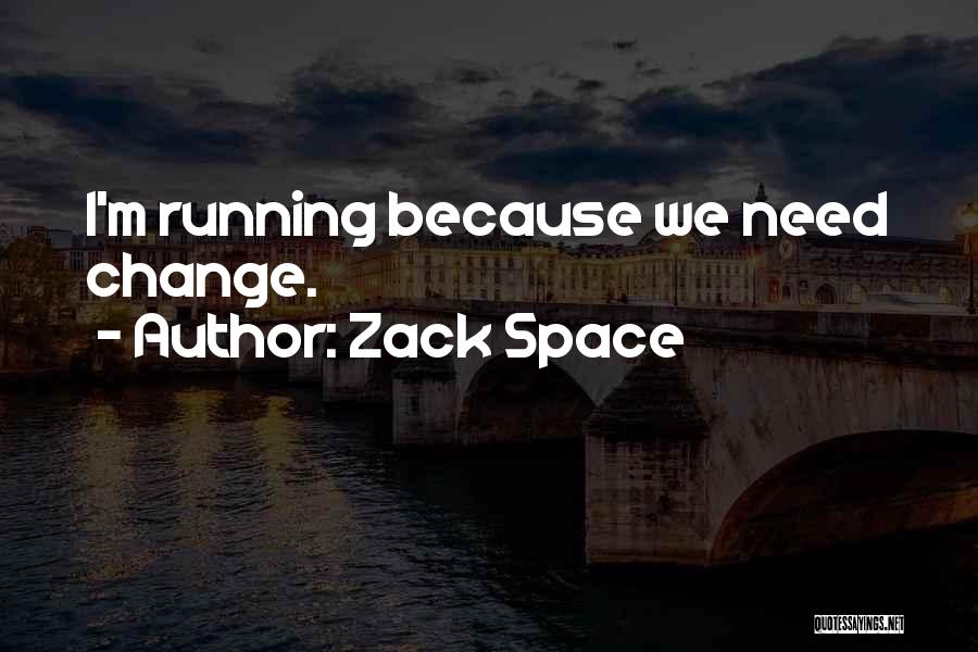 Zack Space Quotes: I'm Running Because We Need Change.