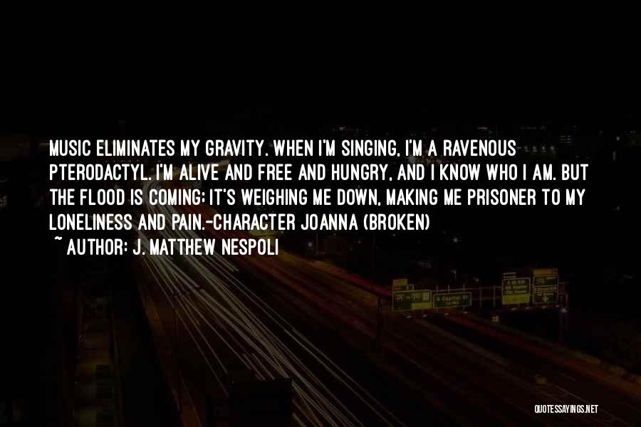 J. Matthew Nespoli Quotes: Music Eliminates My Gravity. When I'm Singing, I'm A Ravenous Pterodactyl. I'm Alive And Free And Hungry, And I Know