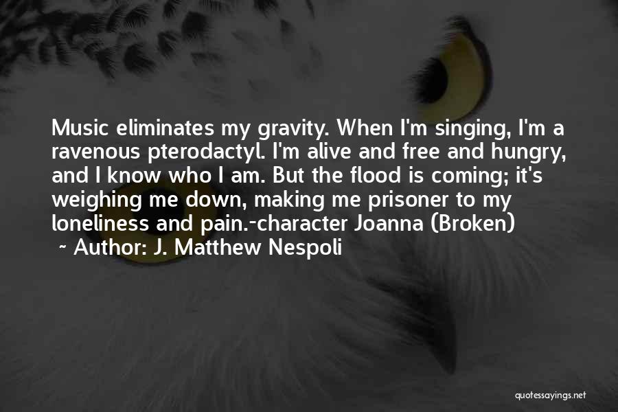 J. Matthew Nespoli Quotes: Music Eliminates My Gravity. When I'm Singing, I'm A Ravenous Pterodactyl. I'm Alive And Free And Hungry, And I Know