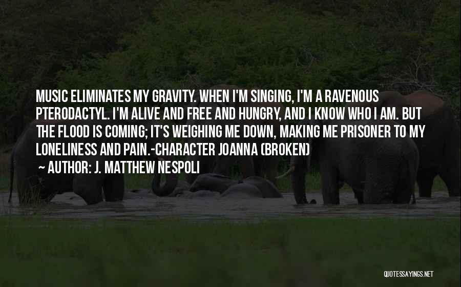 J. Matthew Nespoli Quotes: Music Eliminates My Gravity. When I'm Singing, I'm A Ravenous Pterodactyl. I'm Alive And Free And Hungry, And I Know