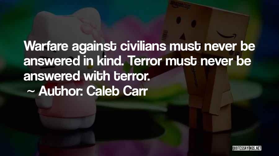 Caleb Carr Quotes: Warfare Against Civilians Must Never Be Answered In Kind. Terror Must Never Be Answered With Terror.