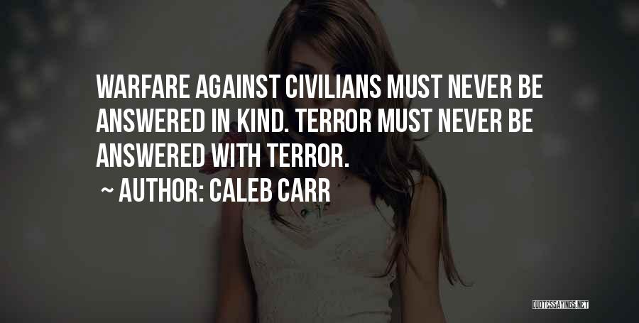 Caleb Carr Quotes: Warfare Against Civilians Must Never Be Answered In Kind. Terror Must Never Be Answered With Terror.