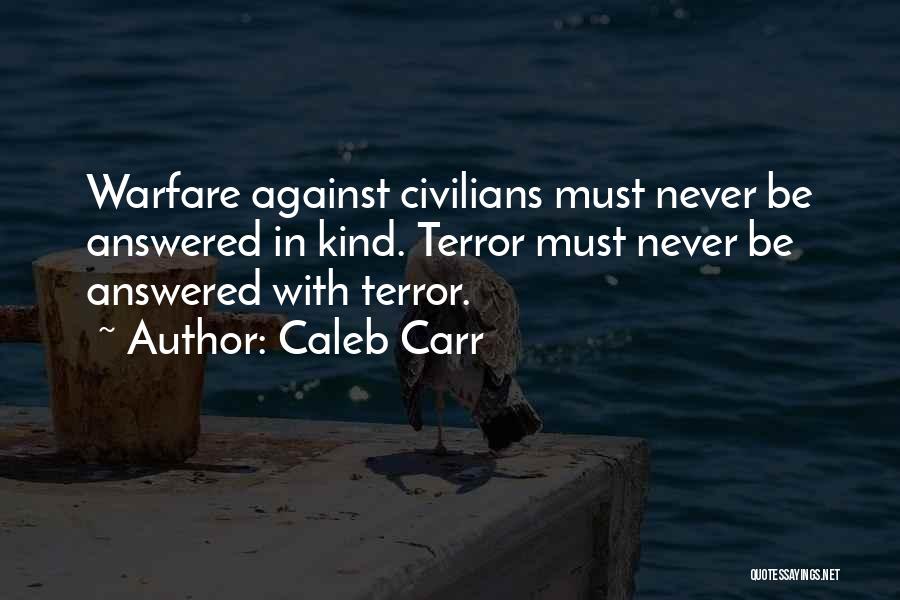 Caleb Carr Quotes: Warfare Against Civilians Must Never Be Answered In Kind. Terror Must Never Be Answered With Terror.