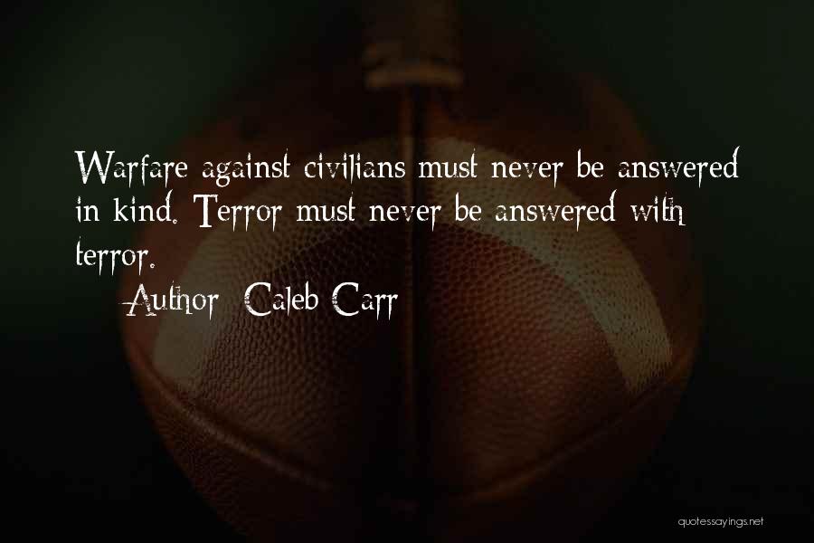 Caleb Carr Quotes: Warfare Against Civilians Must Never Be Answered In Kind. Terror Must Never Be Answered With Terror.