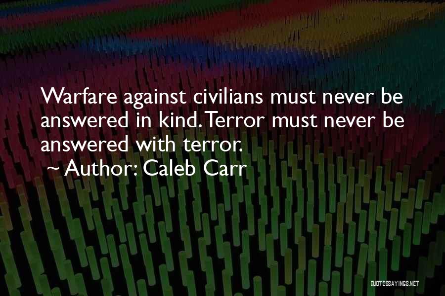 Caleb Carr Quotes: Warfare Against Civilians Must Never Be Answered In Kind. Terror Must Never Be Answered With Terror.