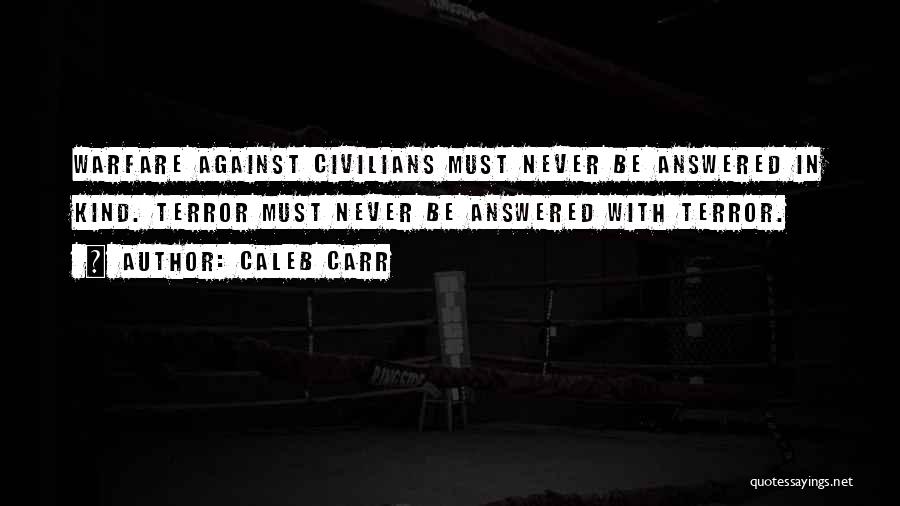 Caleb Carr Quotes: Warfare Against Civilians Must Never Be Answered In Kind. Terror Must Never Be Answered With Terror.