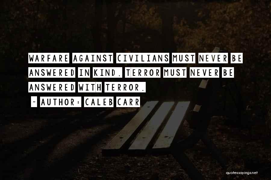 Caleb Carr Quotes: Warfare Against Civilians Must Never Be Answered In Kind. Terror Must Never Be Answered With Terror.