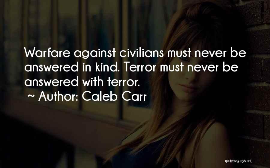 Caleb Carr Quotes: Warfare Against Civilians Must Never Be Answered In Kind. Terror Must Never Be Answered With Terror.