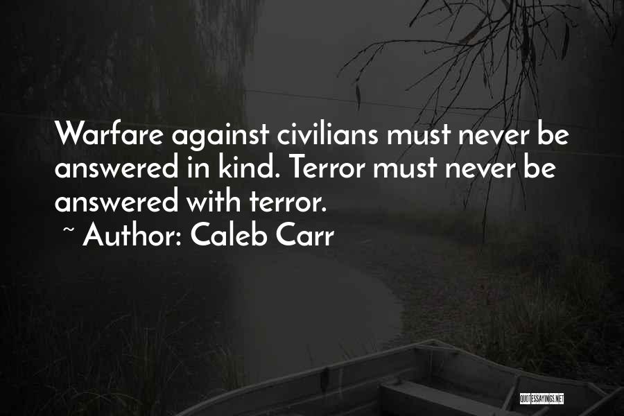 Caleb Carr Quotes: Warfare Against Civilians Must Never Be Answered In Kind. Terror Must Never Be Answered With Terror.