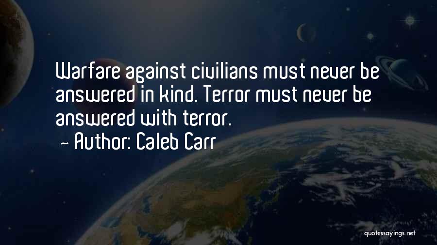 Caleb Carr Quotes: Warfare Against Civilians Must Never Be Answered In Kind. Terror Must Never Be Answered With Terror.