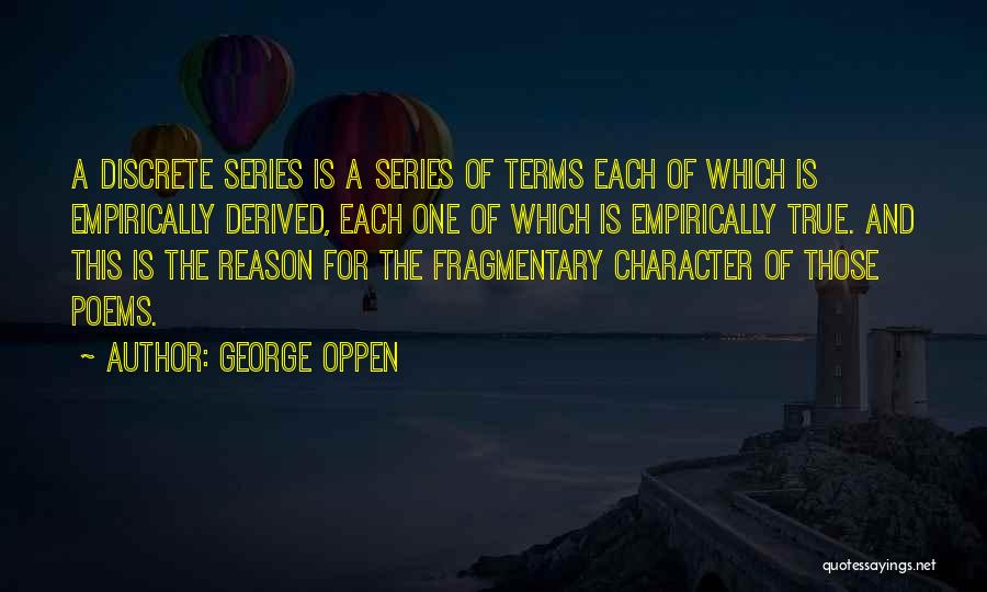 George Oppen Quotes: A Discrete Series Is A Series Of Terms Each Of Which Is Empirically Derived, Each One Of Which Is Empirically