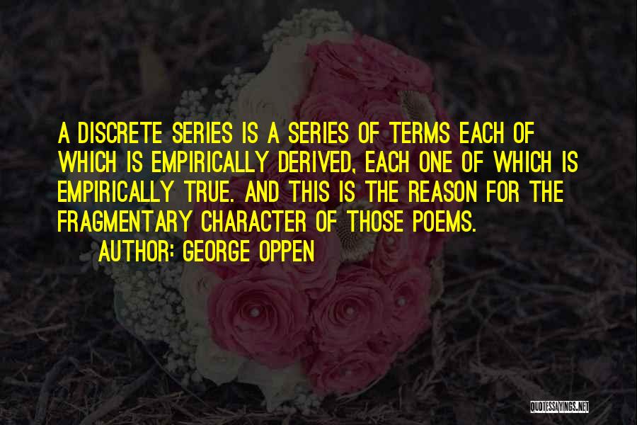 George Oppen Quotes: A Discrete Series Is A Series Of Terms Each Of Which Is Empirically Derived, Each One Of Which Is Empirically