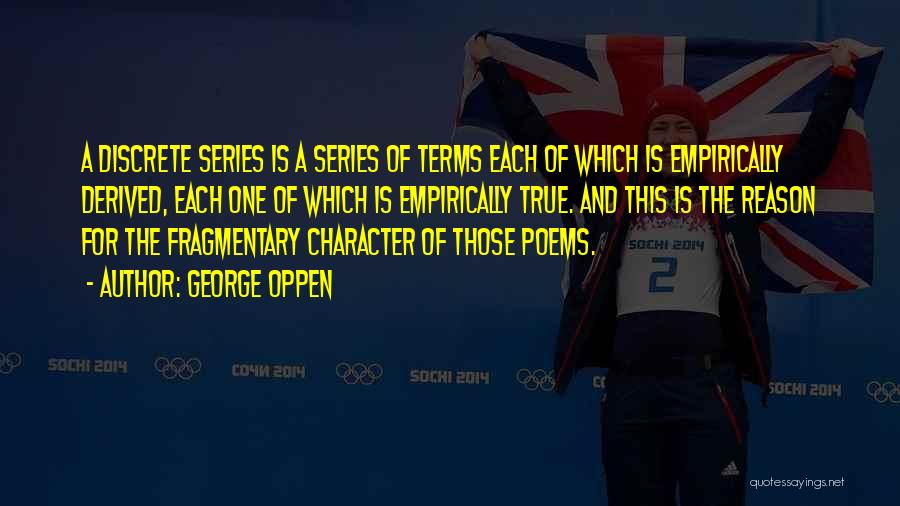 George Oppen Quotes: A Discrete Series Is A Series Of Terms Each Of Which Is Empirically Derived, Each One Of Which Is Empirically