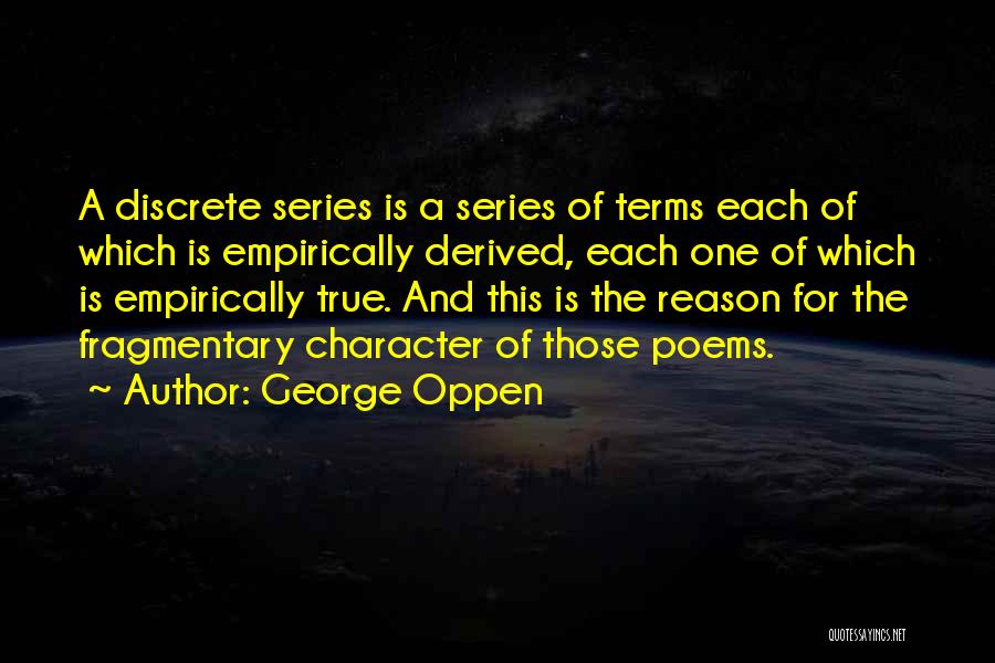 George Oppen Quotes: A Discrete Series Is A Series Of Terms Each Of Which Is Empirically Derived, Each One Of Which Is Empirically