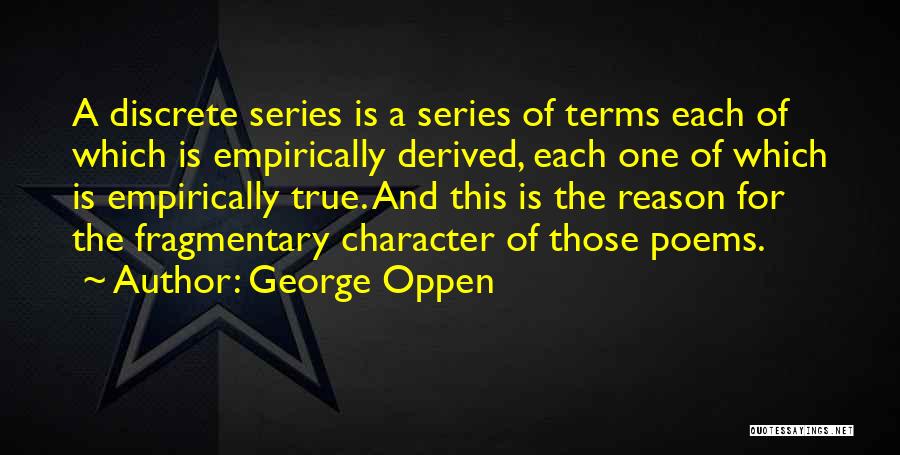 George Oppen Quotes: A Discrete Series Is A Series Of Terms Each Of Which Is Empirically Derived, Each One Of Which Is Empirically