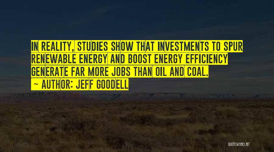 Jeff Goodell Quotes: In Reality, Studies Show That Investments To Spur Renewable Energy And Boost Energy Efficiency Generate Far More Jobs Than Oil