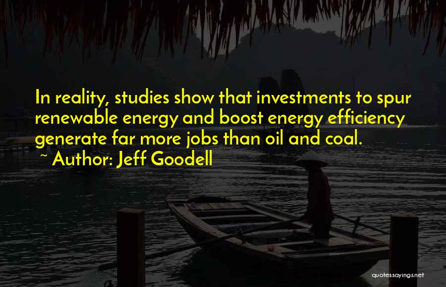 Jeff Goodell Quotes: In Reality, Studies Show That Investments To Spur Renewable Energy And Boost Energy Efficiency Generate Far More Jobs Than Oil