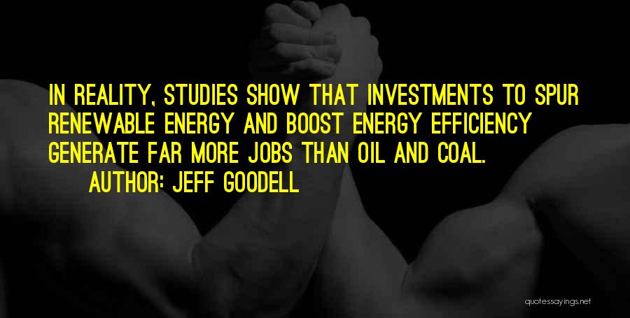 Jeff Goodell Quotes: In Reality, Studies Show That Investments To Spur Renewable Energy And Boost Energy Efficiency Generate Far More Jobs Than Oil