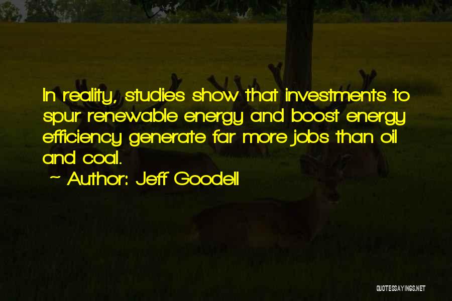 Jeff Goodell Quotes: In Reality, Studies Show That Investments To Spur Renewable Energy And Boost Energy Efficiency Generate Far More Jobs Than Oil