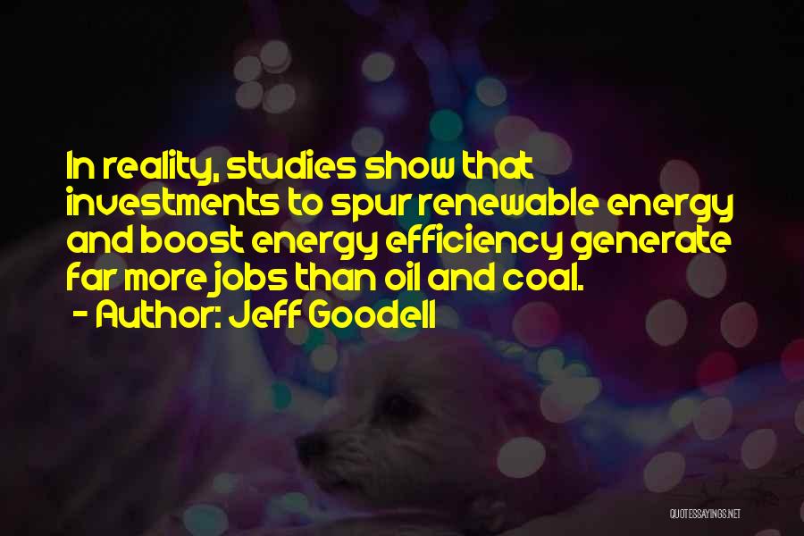 Jeff Goodell Quotes: In Reality, Studies Show That Investments To Spur Renewable Energy And Boost Energy Efficiency Generate Far More Jobs Than Oil